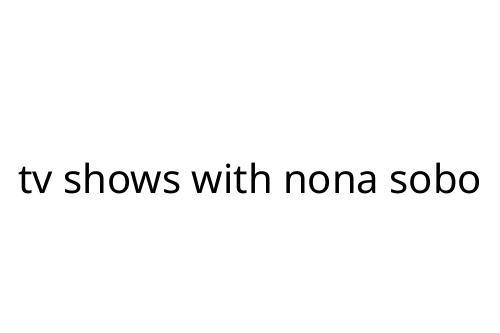 tv shows with nona sobo